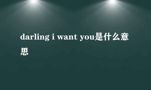 darling i want you是什么意思