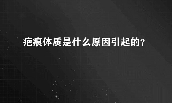 疤痕体质是什么原因引起的？