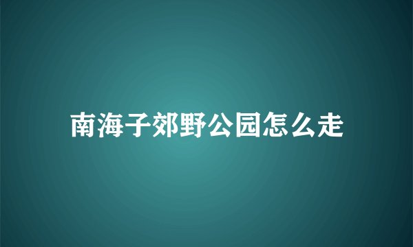 南海子郊野公园怎么走
