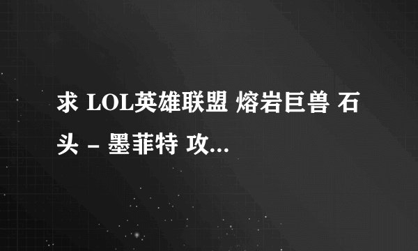 求 LOL英雄联盟 熔岩巨兽 石头 - 墨菲特 攻略、符文、天赋加点