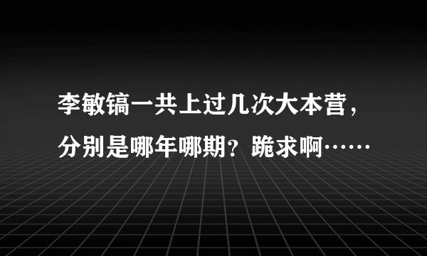 李敏镐一共上过几次大本营，分别是哪年哪期？跪求啊……