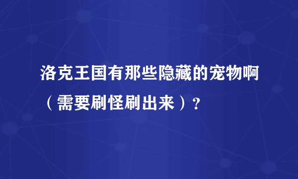 洛克王国有那些隐藏的宠物啊（需要刷怪刷出来）？