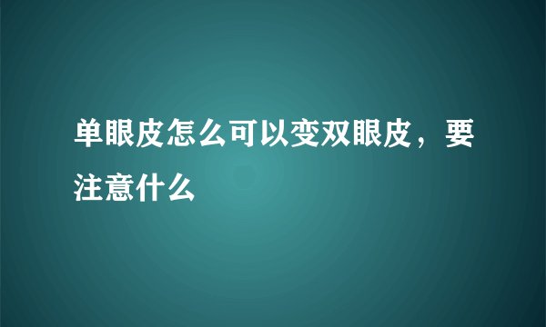 单眼皮怎么可以变双眼皮，要注意什么