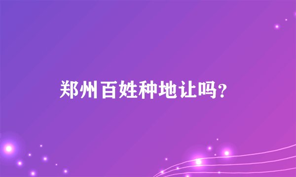 郑州百姓种地让吗？