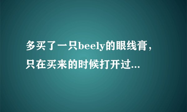 多买了一只beely的眼线膏，只在买来的时候打开过一次，之后再没打开过，是不是说眼线膏就不会干了？