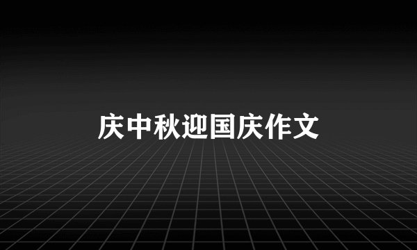 庆中秋迎国庆作文