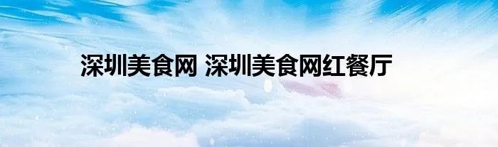 深圳美食网 深圳美食网红餐厅