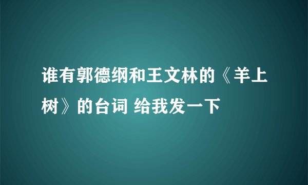 谁有郭德纲和王文林的《羊上树》的台词 给我发一下
