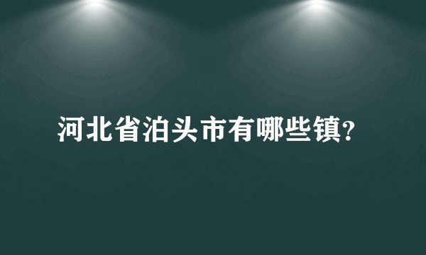 河北省泊头市有哪些镇？