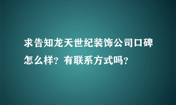 求告知龙天世纪装饰公司口碑怎么样？有联系方式吗？