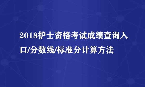 2018护士资格考试成绩查询入口/分数线/标准分计算方法