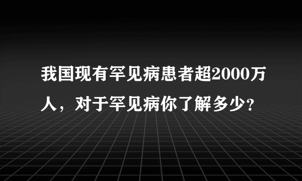 我国现有罕见病患者超2000万人，对于罕见病你了解多少？