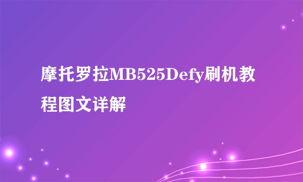 摩托罗拉MB525Defy刷机教程图文详解