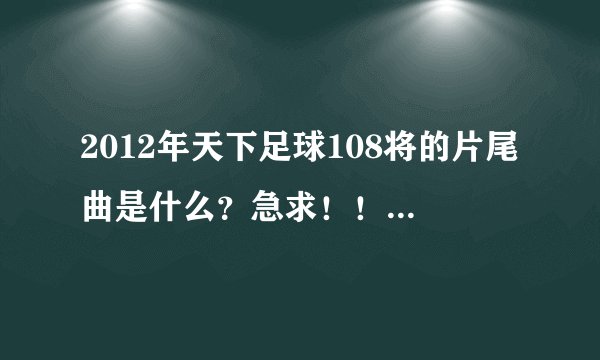 2012年天下足球108将的片尾曲是什么？急求！！！！！！！！！！！！！！！！