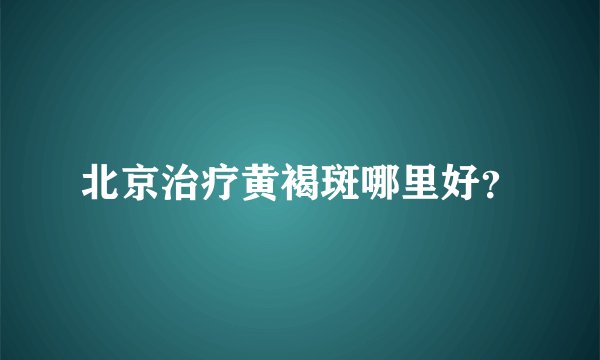 北京治疗黄褐斑哪里好？