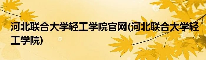 河北联合大学轻工学院官网(河北联合大学轻工学院)