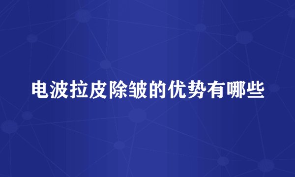 电波拉皮除皱的优势有哪些