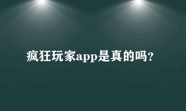 疯狂玩家app是真的吗？