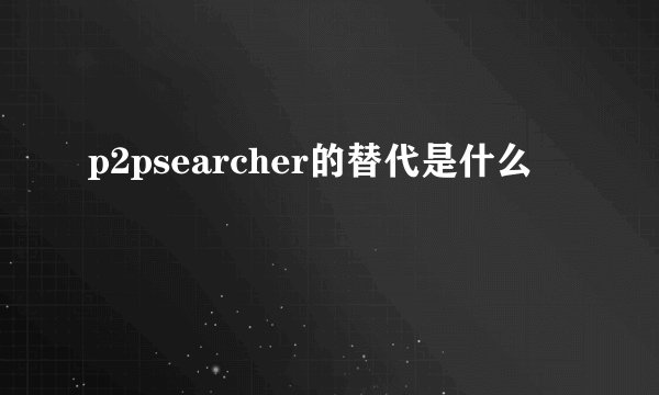 p2psearcher的替代是什么