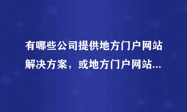 有哪些公司提供地方门户网站解决方案，或地方门户网站加盟的?