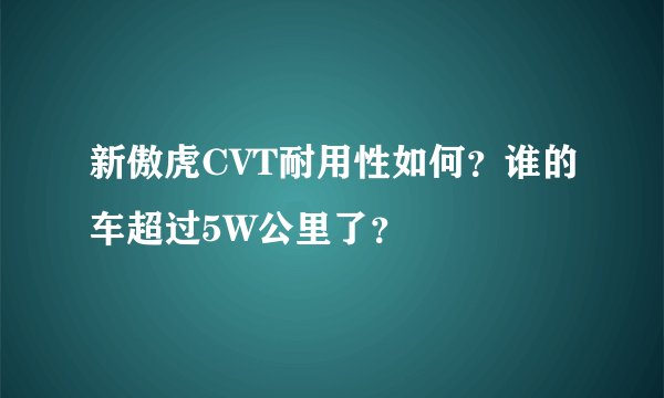 新傲虎CVT耐用性如何？谁的车超过5W公里了？