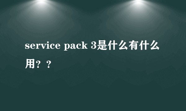 service pack 3是什么有什么用？？
