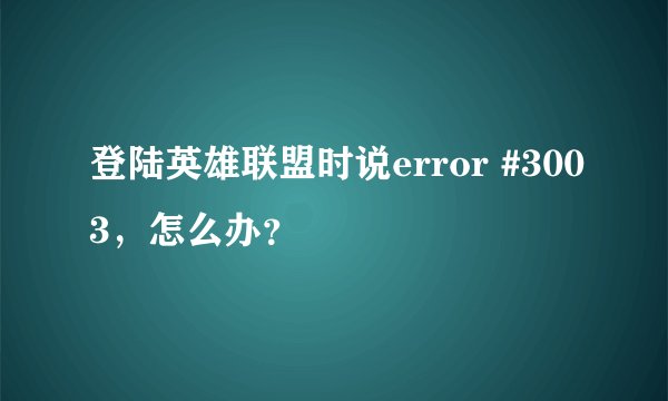 登陆英雄联盟时说error #3003，怎么办？