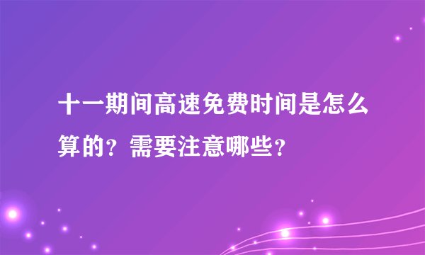 十一期间高速免费时间是怎么算的？需要注意哪些？