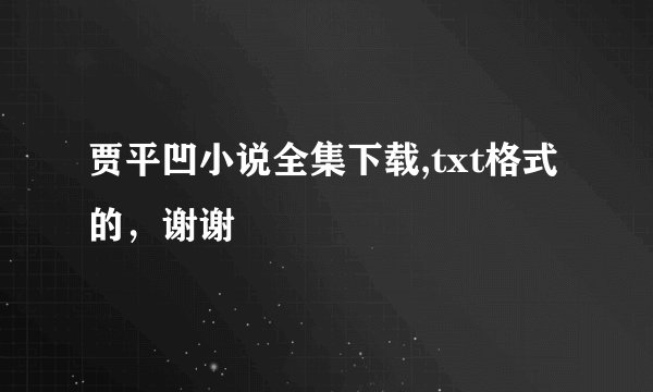 贾平凹小说全集下载,txt格式的，谢谢
