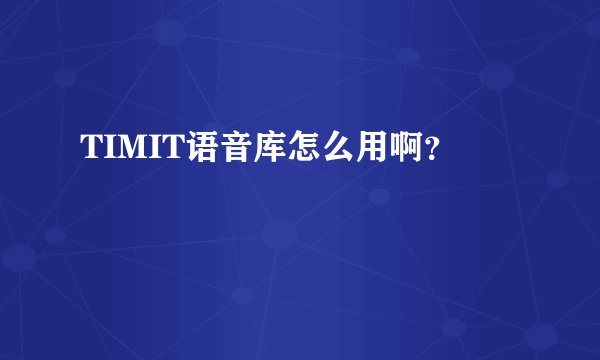 TIMIT语音库怎么用啊？