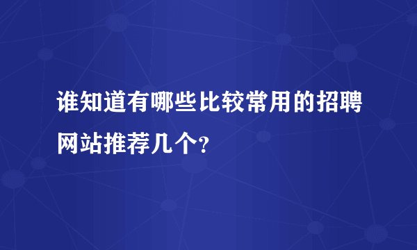 谁知道有哪些比较常用的招聘网站推荐几个？