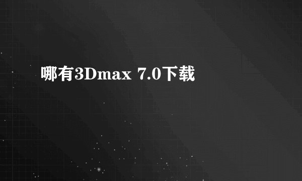 哪有3Dmax 7.0下载
