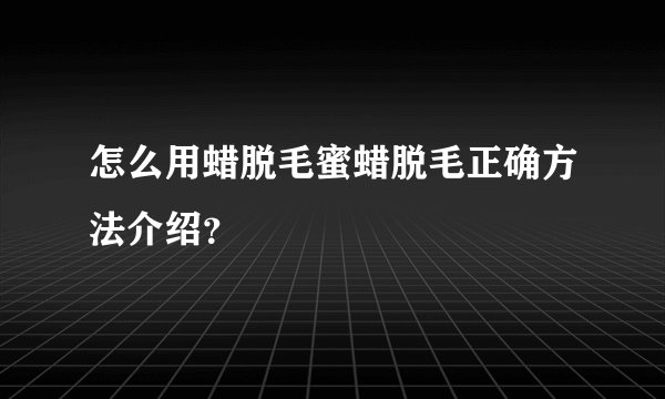 怎么用蜡脱毛蜜蜡脱毛正确方法介绍?