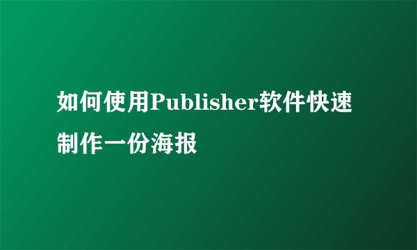 如何使用Publisher软件快速制作一份海报