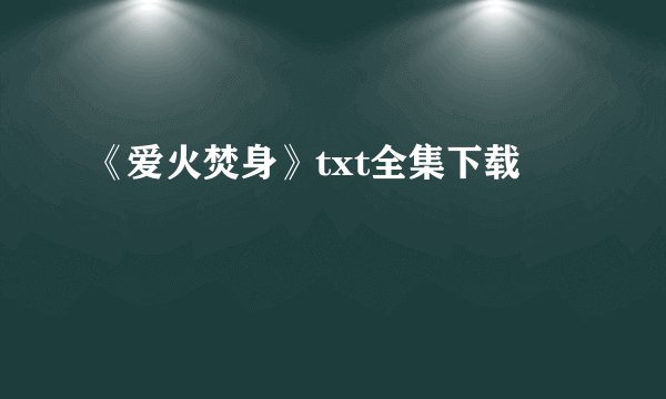 《爱火焚身》txt全集下载