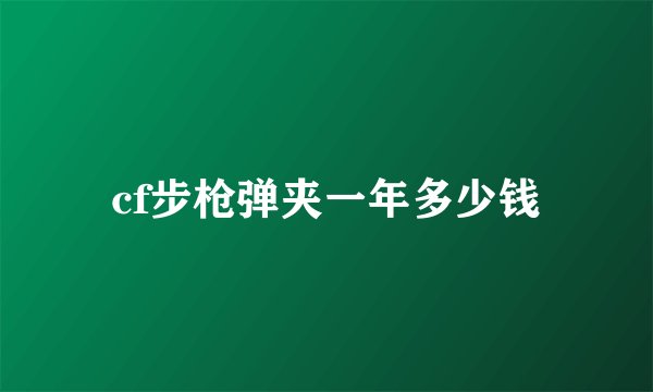 cf步枪弹夹一年多少钱