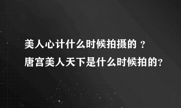 美人心计什么时候拍摄的 ？ 唐宫美人天下是什么时候拍的？
