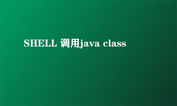 SHELL 调用java class