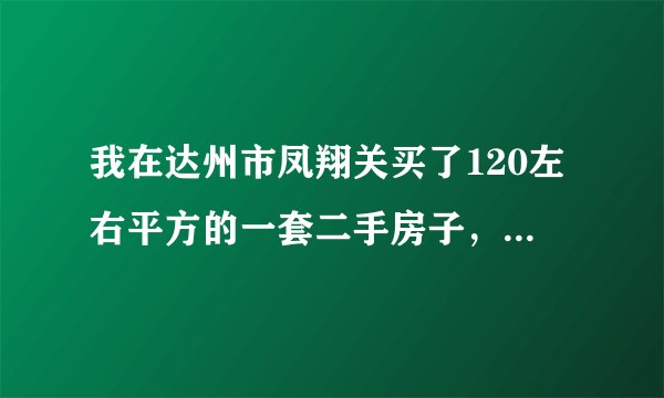 我在达州市凤翔关买了120左右平方的一套二手房子，年底马上要过户，请问交纳哪些费用及大概要多少钱？