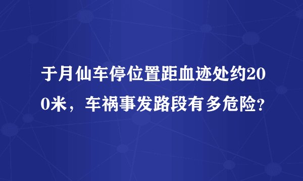 于月仙车停位置距血迹处约200米，车祸事发路段有多危险？