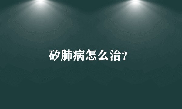 矽肺病怎么治？