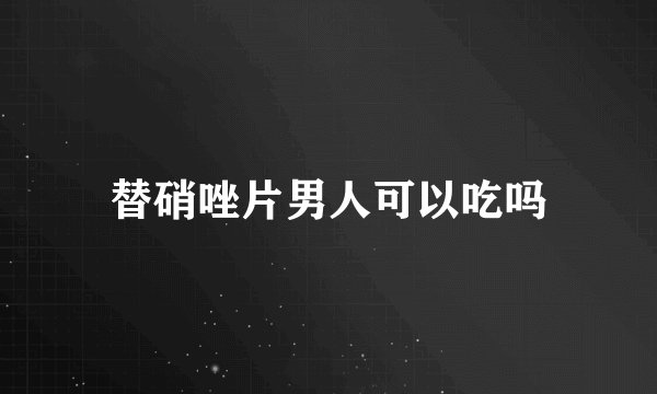 替硝唑片男人可以吃吗