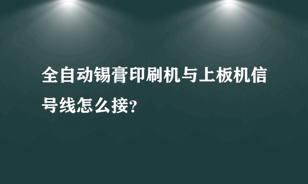 全自动锡膏印刷机与上板机信号线怎么接？