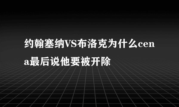 约翰塞纳VS布洛克为什么cena最后说他要被开除