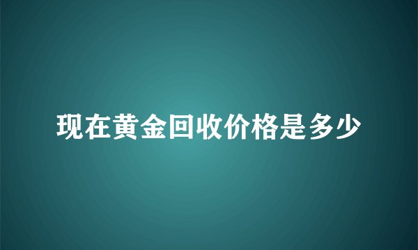 现在黄金回收价格是多少