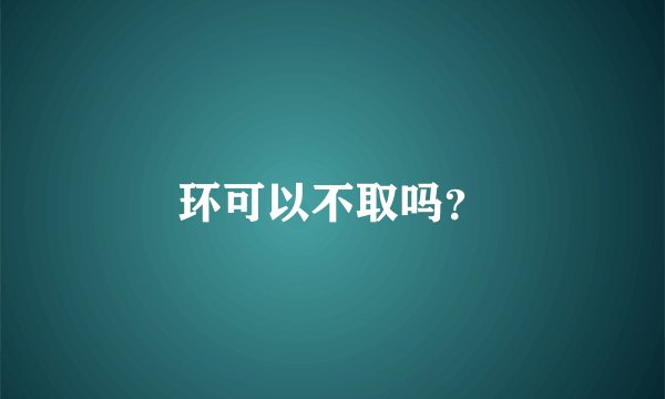环可以不取吗？