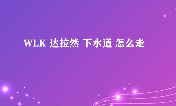 WLK 达拉然 下水道 怎么走