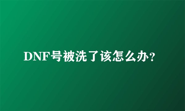 DNF号被洗了该怎么办？