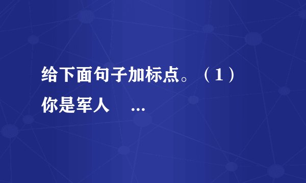 给下面句子加标点。（1）     你是军人     沃克先生一针见血地说     我当过军医     这么重的伤势     只有军人才能这样从容镇定     （2）病人微微一笑     说     沃克先生     你说我是军人     我就是军人吧     （3）     前面有人冻死了     警卫员跑回来告诉他