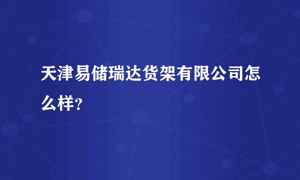 天津易储瑞达货架有限公司怎么样？